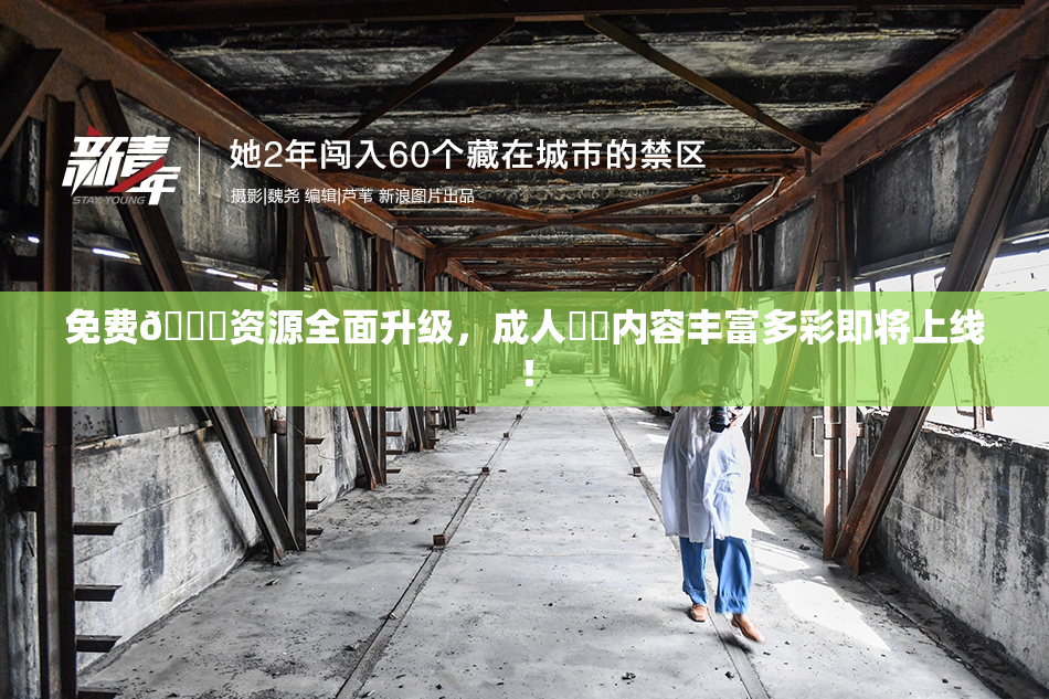 免费🔞资源全面升级，成人❌‌内容丰富多彩即将上线！