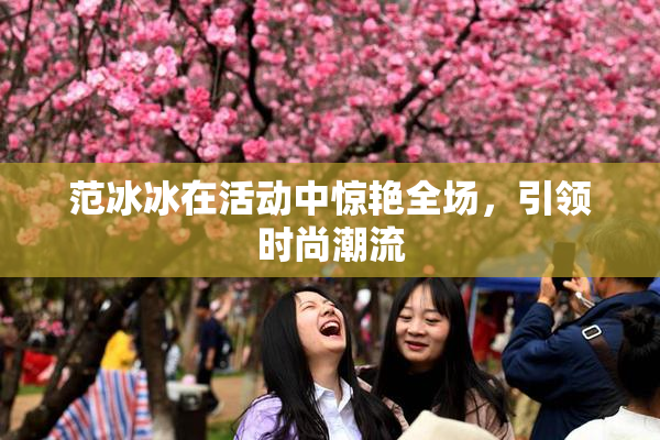 范冰冰在活动中惊艳全场，引领时尚潮流