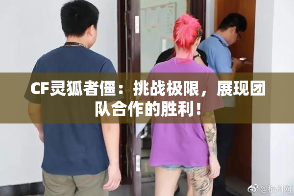 CF灵狐者僵：挑战极限，展现团队合作的胜利！