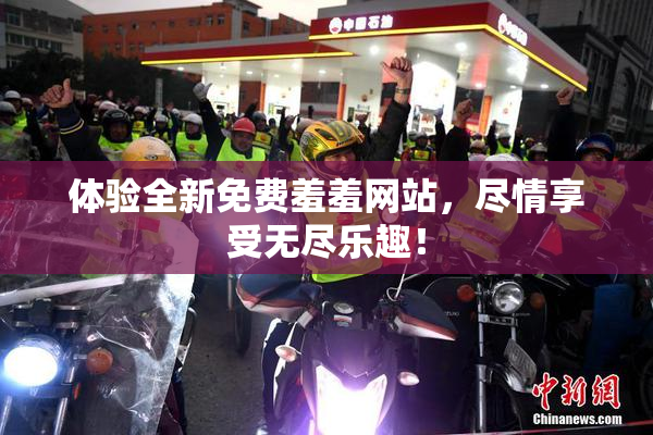 体验全新免费羞羞网站，尽情享受无尽乐趣！