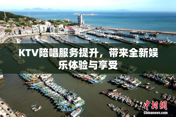 KTV陪唱服务提升，带来全新娱乐体验与享受