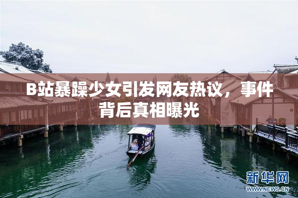 B站暴躁少女引发网友热议，事件背后真相曝光
