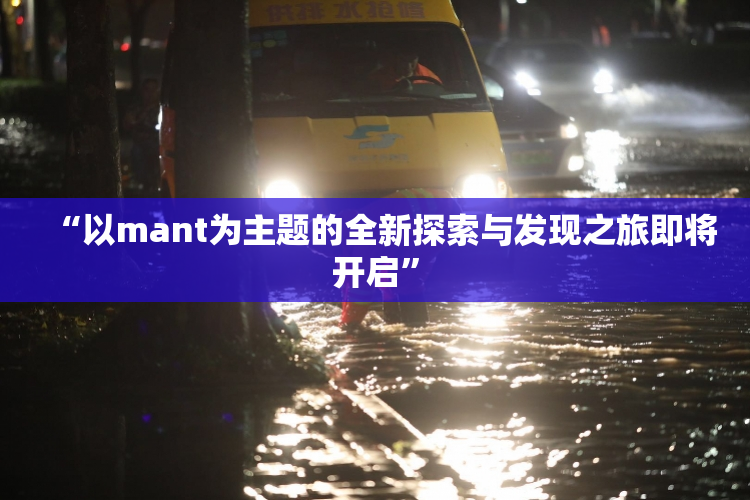“以mant为主题的全新探索与发现之旅即将开启”