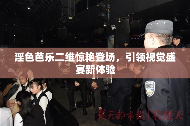 淫色芭乐二维惊艳登场，引领视觉盛宴新体验