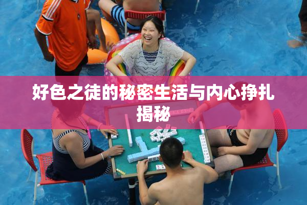 好色之徒的秘密生活与内心挣扎揭秘