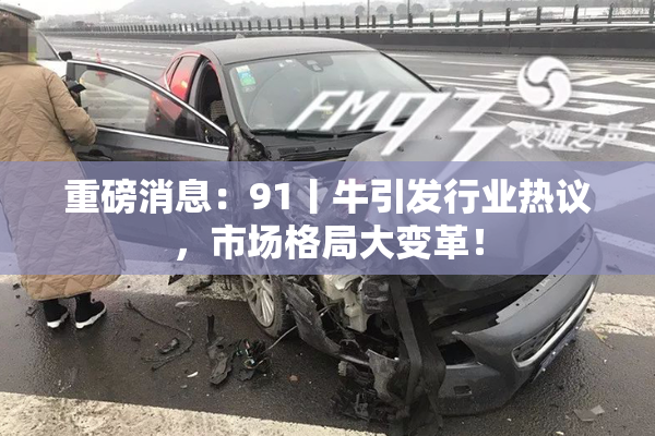 重磅消息：91丨牛引发行业热议，市场格局大变革！