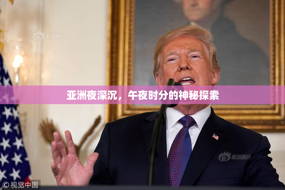 亚洲夜深沉，午夜时分的神秘探索