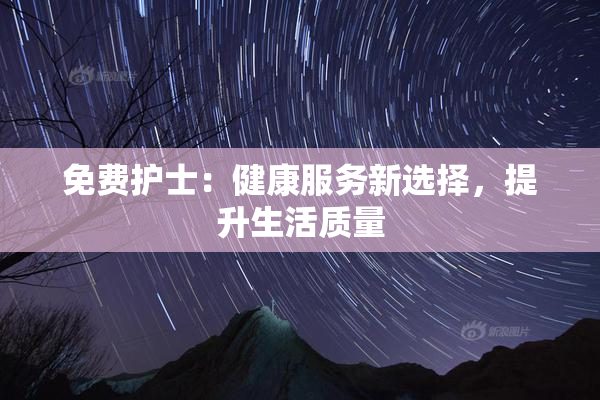 免费护士：健康服务新选择，提升生活质量