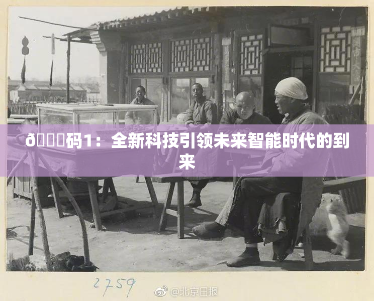 🈚码1：全新科技引领未来智能时代的到来