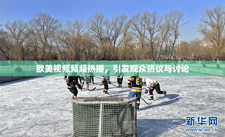 欧美视频频频热播，引发观众热议与讨论