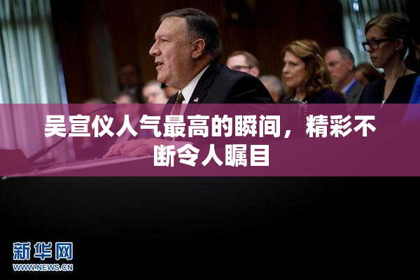吴宣仪人气最高的瞬间，精彩不断令人瞩目