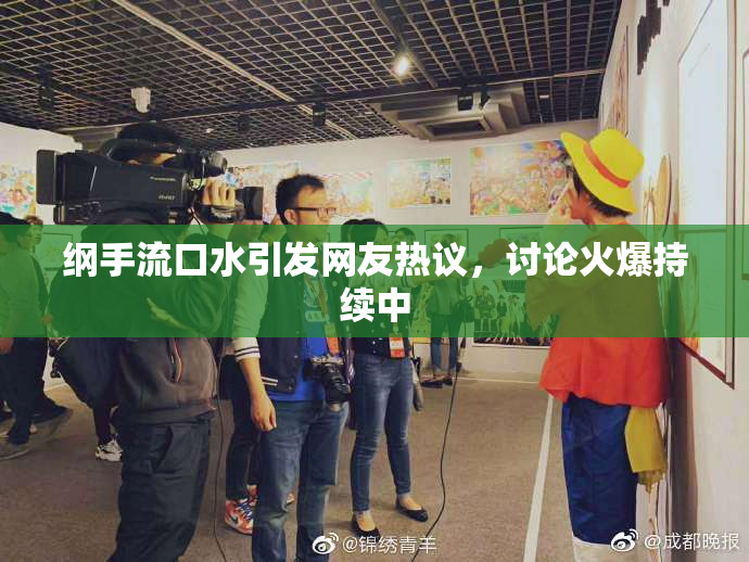 纲手流口水引发网友热议，讨论火爆持续中
