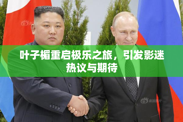 叶子楣重启极乐之旅，引发影迷热议与期待