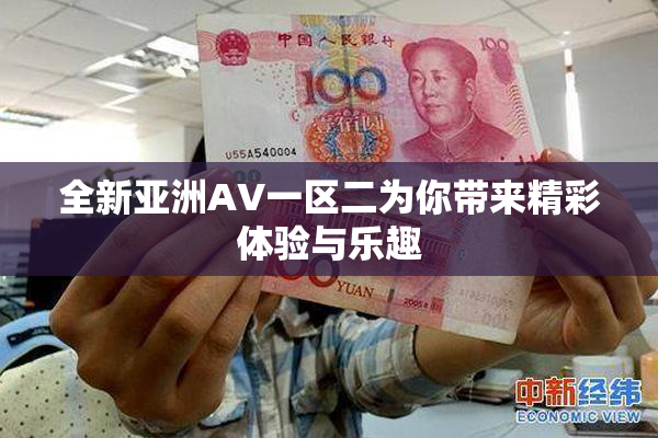 全新亚洲AV一区二为你带来精彩体验与乐趣
