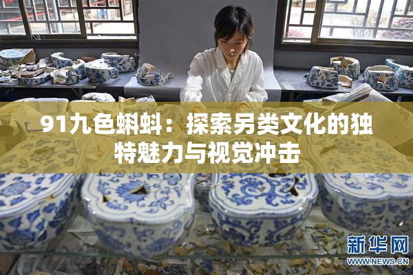 91九色蝌蚪：探索另类文化的独特魅力与视觉冲击