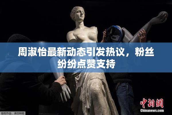 周淑怡最新动态引发热议，粉丝纷纷点赞支持