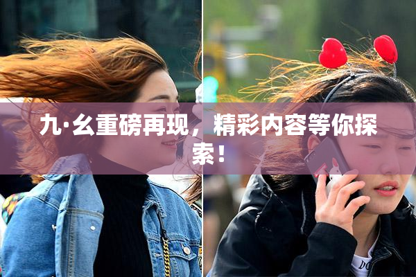 九·幺重磅再现，精彩内容等你探索！