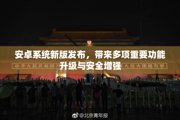 安卓系统新版发布，带来多项重要功能升级与安全增强