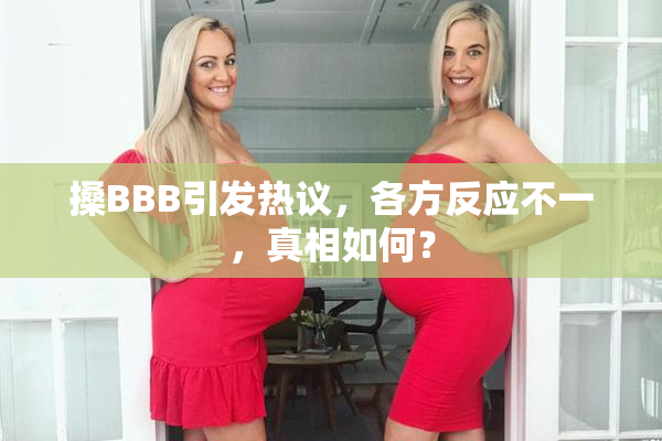 搡BBB引发热议，各方反应不一，真相如何？