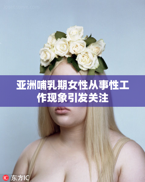 亚洲哺乳期女性从事性工作现象引发关注