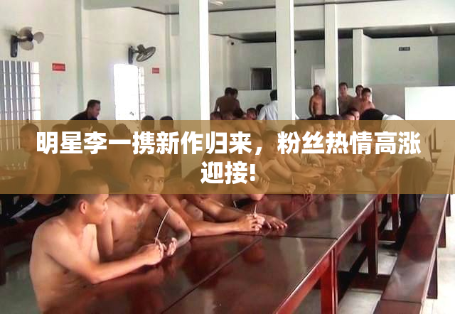 明星李一携新作归来，粉丝热情高涨迎接!