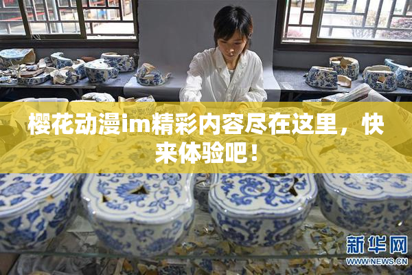 樱花动漫im精彩内容尽在这里，快来体验吧！