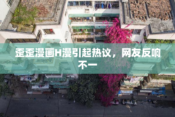 歪歪漫画H漫引起热议，网友反响不一