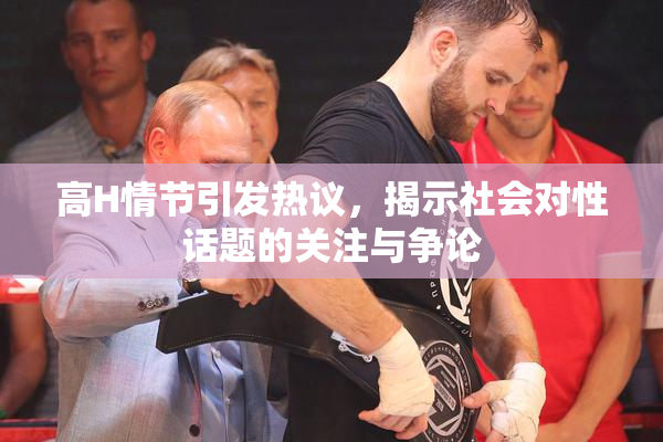 高H情节引发热议，揭示社会对性话题的关注与争论