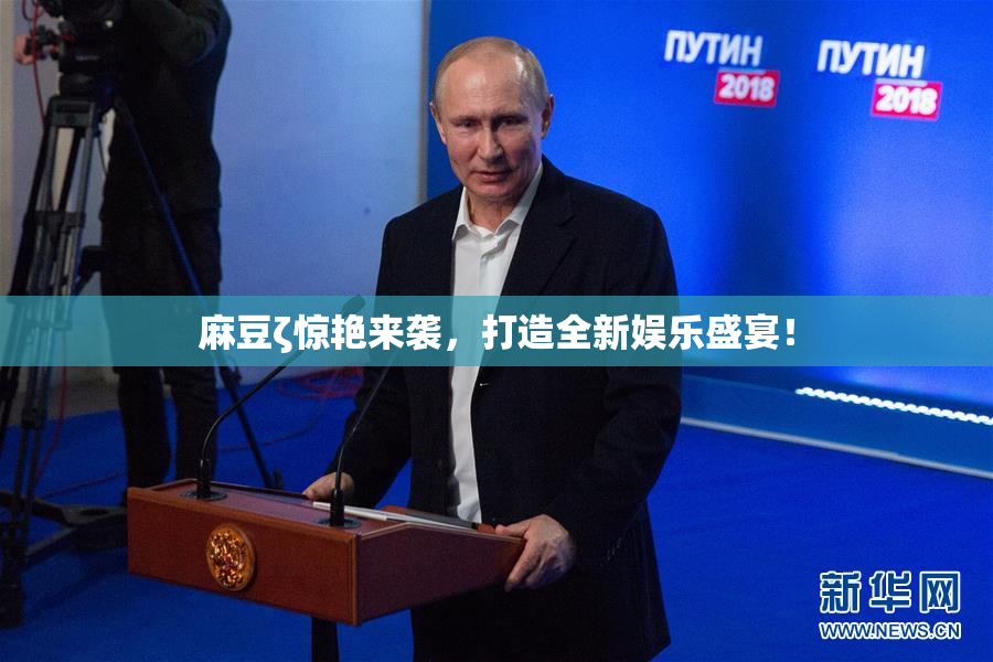 麻豆ζ惊艳来袭，打造全新娱乐盛宴！