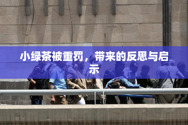 小绿茶被重罚，带来的反思与启示