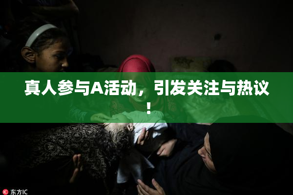 真人参与A活动，引发关注与热议！