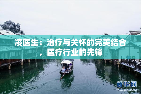 凌医生：治疗与关怀的完美结合，医疗行业的先锋