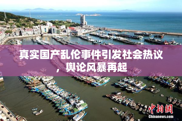 真实国产乱伦事件引发社会热议，舆论风暴再起