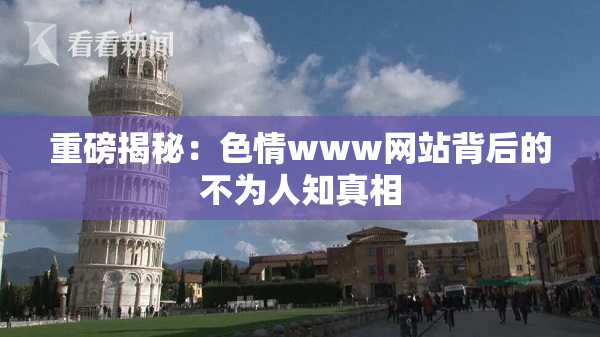 重磅揭秘：色情www网站背后的不为人知真相