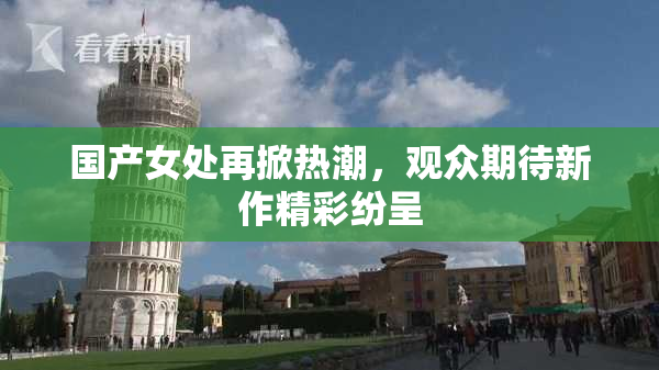 国产女处再掀热潮，观众期待新作精彩纷呈