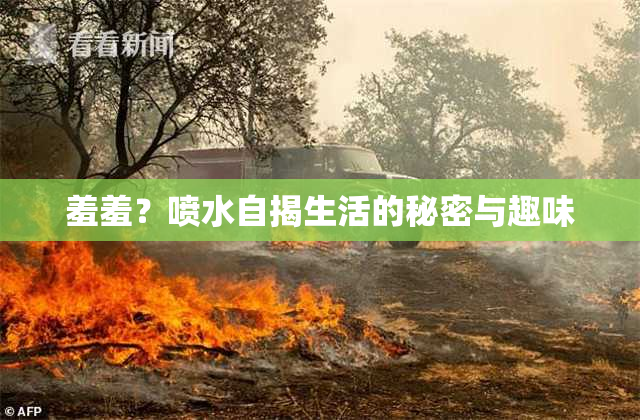 羞羞？喷水自揭生活的秘密与趣味