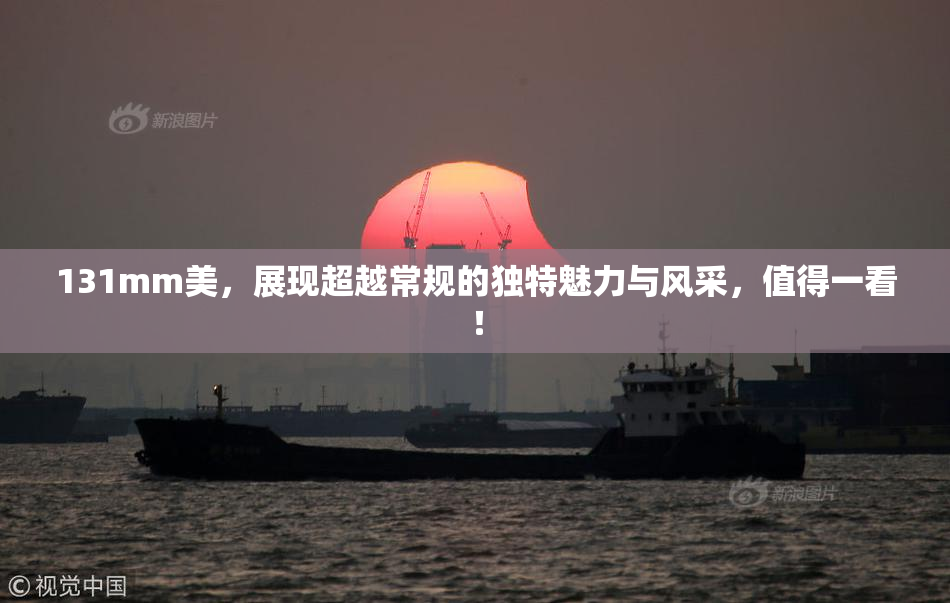 131mm美，展现超越常规的独特魅力与风采，值得一看！