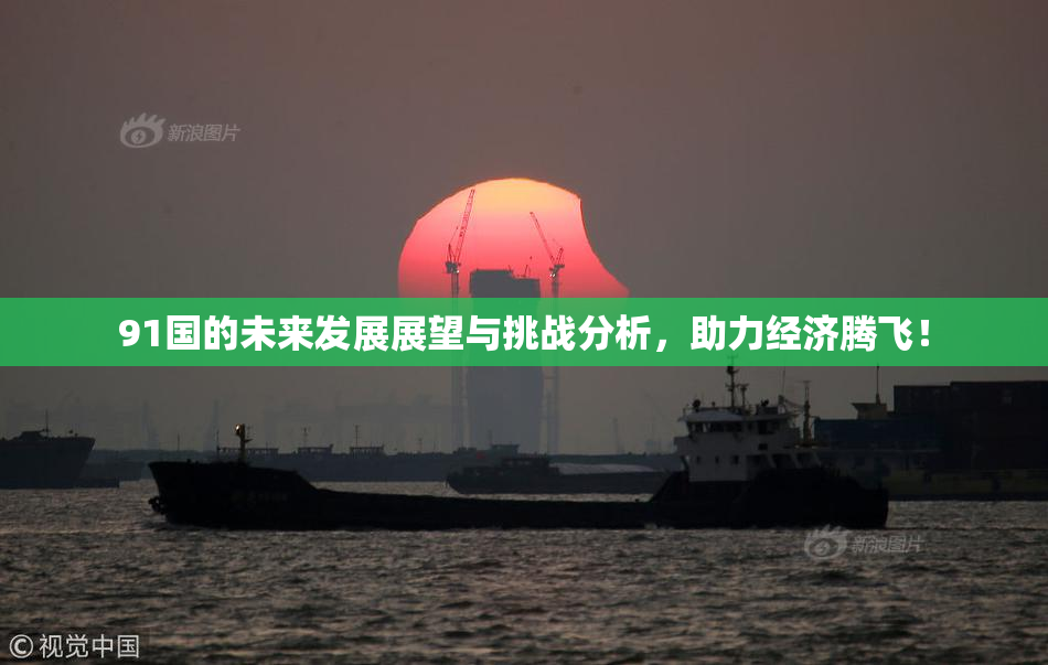 91国的未来发展展望与挑战分析，助力经济腾飞！