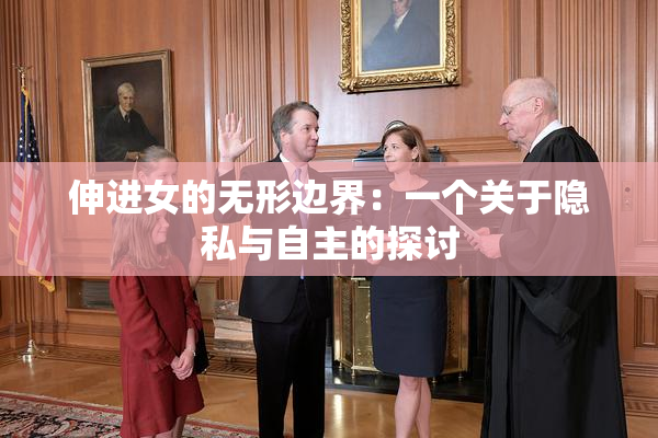 伸进女的无形边界：一个关于隐私与自主的探讨