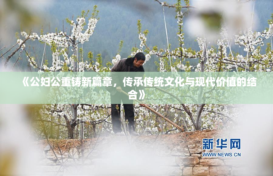 《公妇公重铸新篇章，传承传统文化与现代价值的结合》