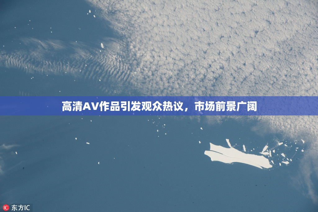 高清AV作品引发观众热议，市场前景广阔