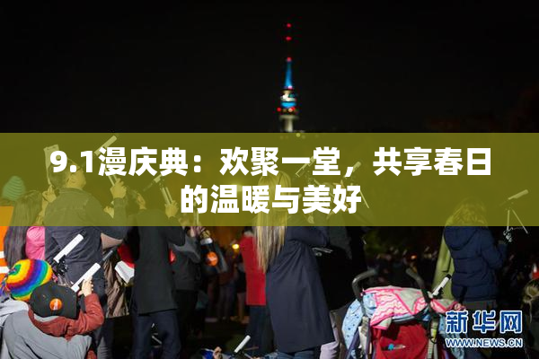 9.1漫庆典：欢聚一堂，共享春日的温暖与美好