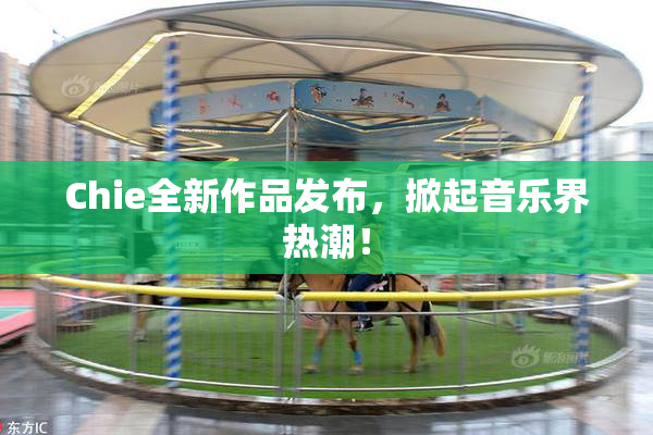 Chie全新作品发布，掀起音乐界热潮！
