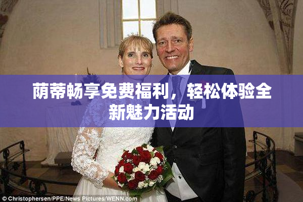 荫蒂畅享免费福利，轻松体验全新魅力活动