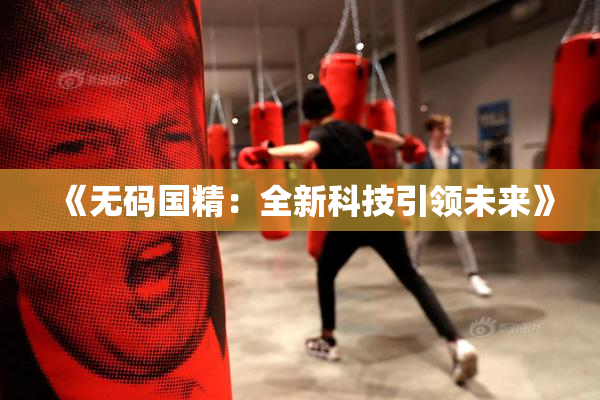 《无码国精：全新科技引领未来》
