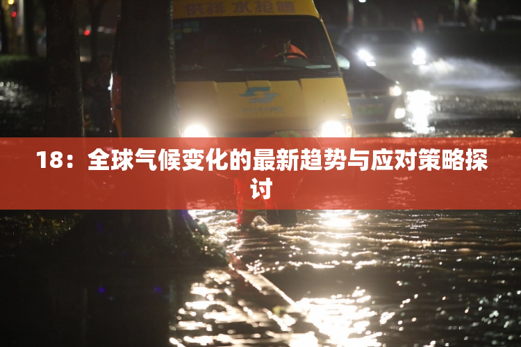 18：全球气候变化的最新趋势与应对策略探讨