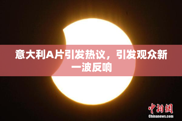 意大利A片引发热议，引发观众新一波反响