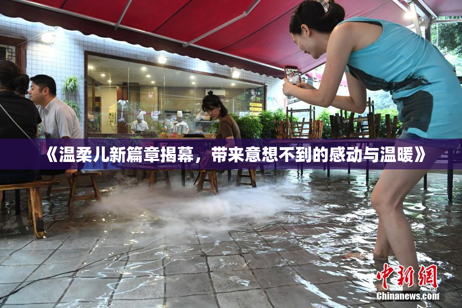 《温柔儿新篇章揭幕，带来意想不到的感动与温暖》