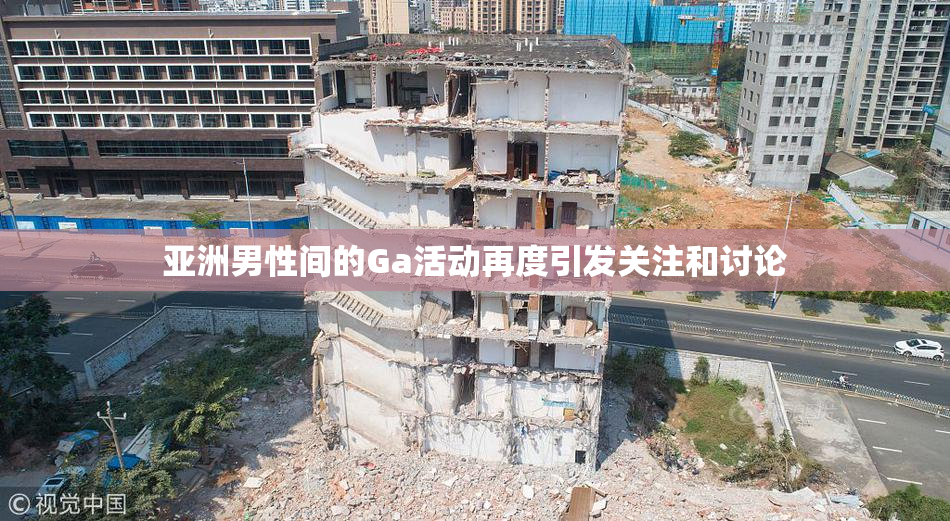 亚洲男性间的Ga活动再度引发关注和讨论