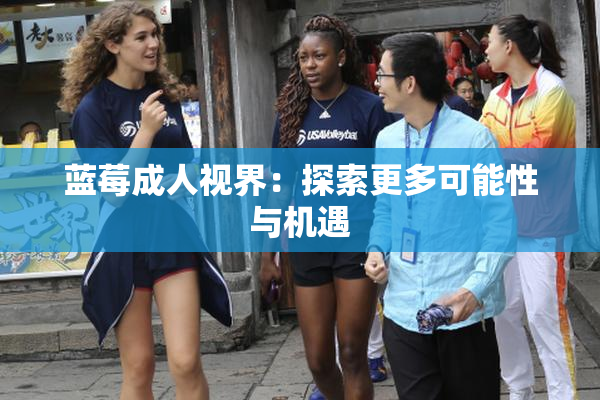 蓝莓成人视界：探索更多可能性与机遇